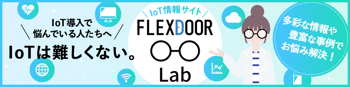 IoT導入で悩んでいる人たちへ IoTは難しくない。IoT情報サイト「FLEXDOOR Lab」多彩な情報や豊富な事例でお悩み解決！